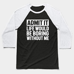 Admit It Life Would Be Boring Without Me Baseball T-Shirt